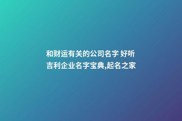 和财运有关的公司名字 好听吉利企业名字宝典,起名之家